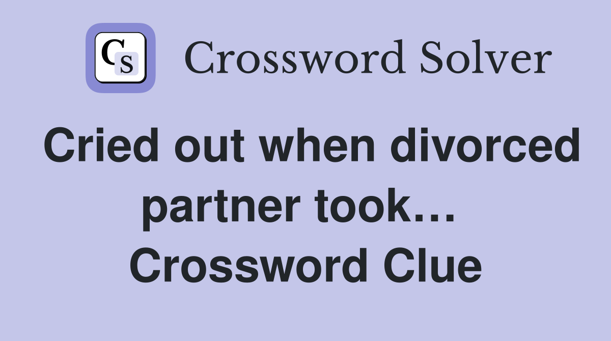 Cried out when divorced partner took…  Crossword Clue