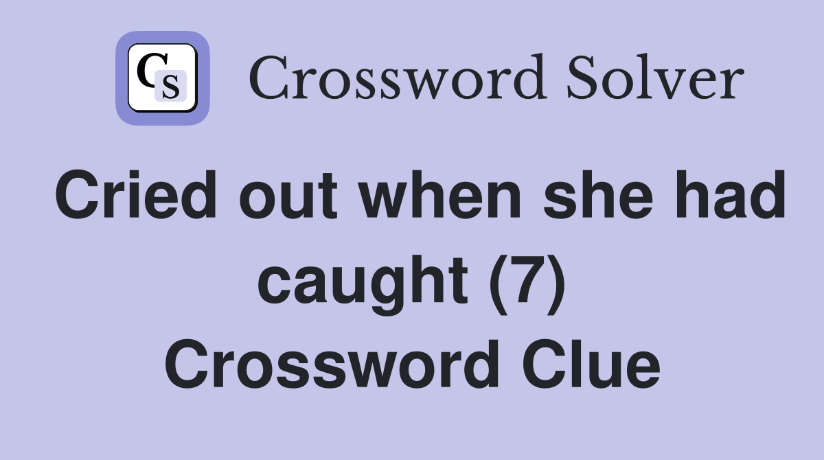 Cried out when she had caught (7) Crossword Clue