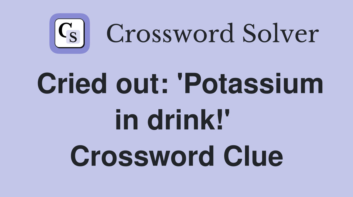 Cried out: 'Potassium in drink!'  Crossword Clue