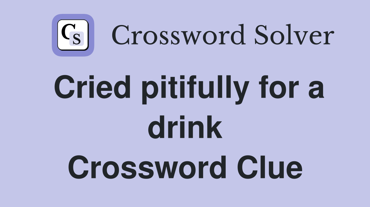 Cried pitifully for a drink Crossword Clue