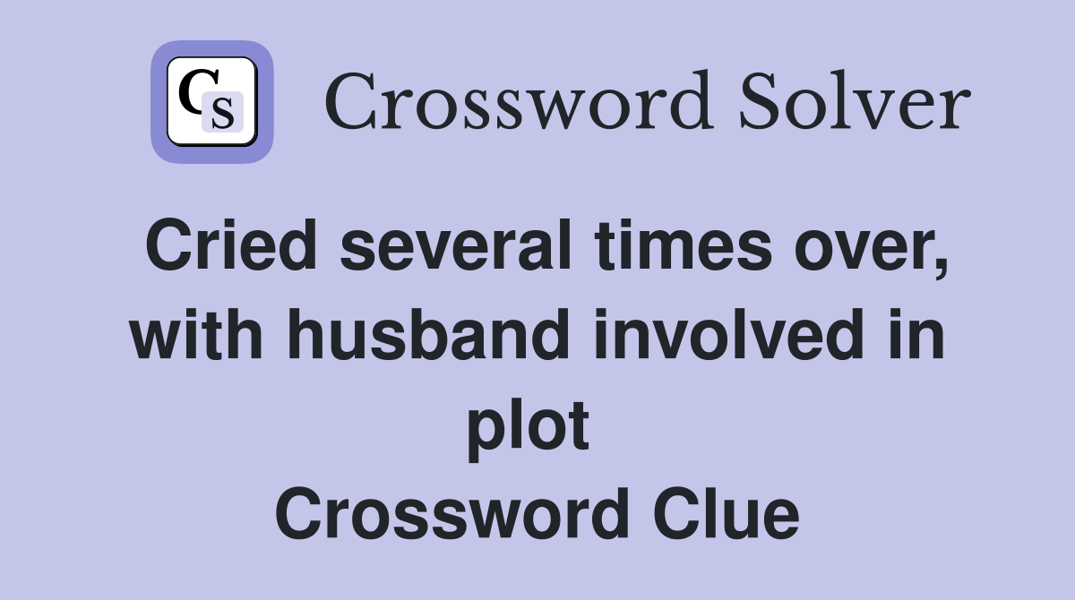 Cried several times over, with husband involved in plot  Crossword Clue