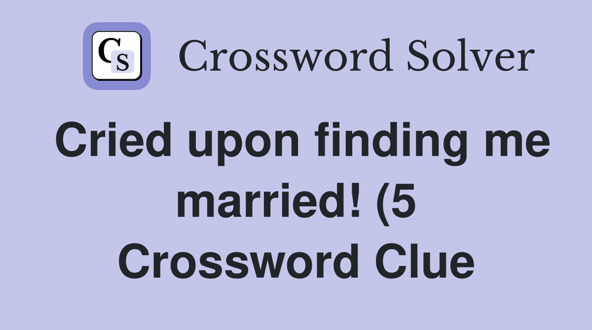 Cried upon finding me married (5) Crossword Clue Answers Crossword Cried upon finding me married (5) Crossword Clue Answers Crossword