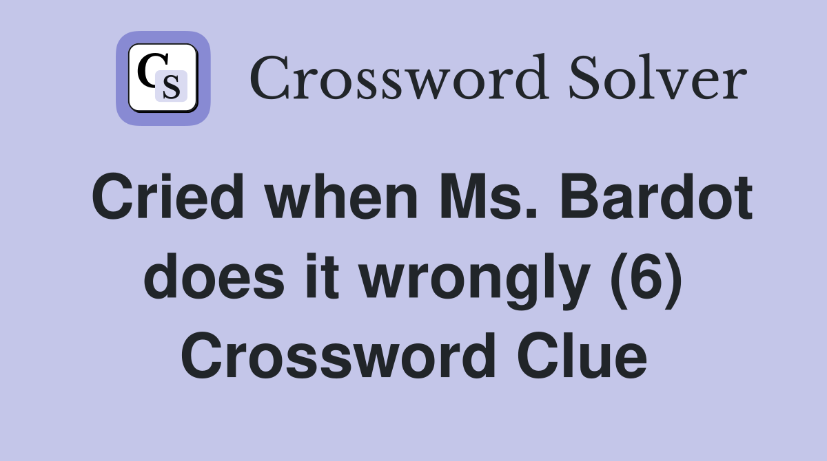 Cried when Ms. Bardot does it wrongly (6) Crossword Clue