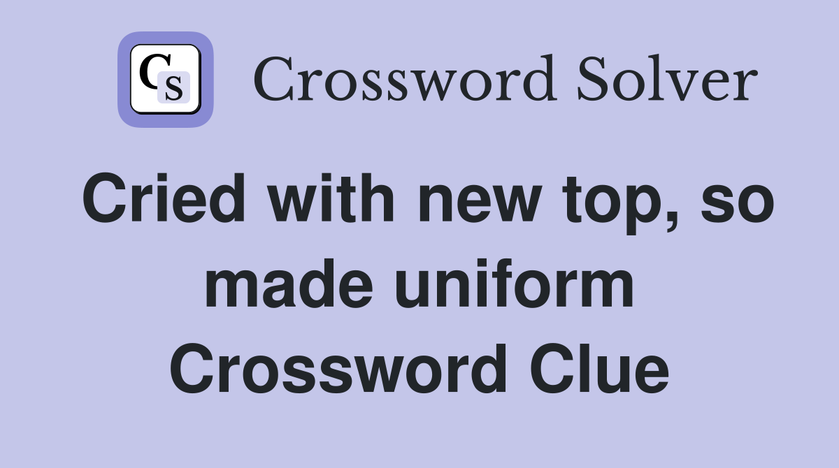 Cried with new top, so made uniform Crossword Clue