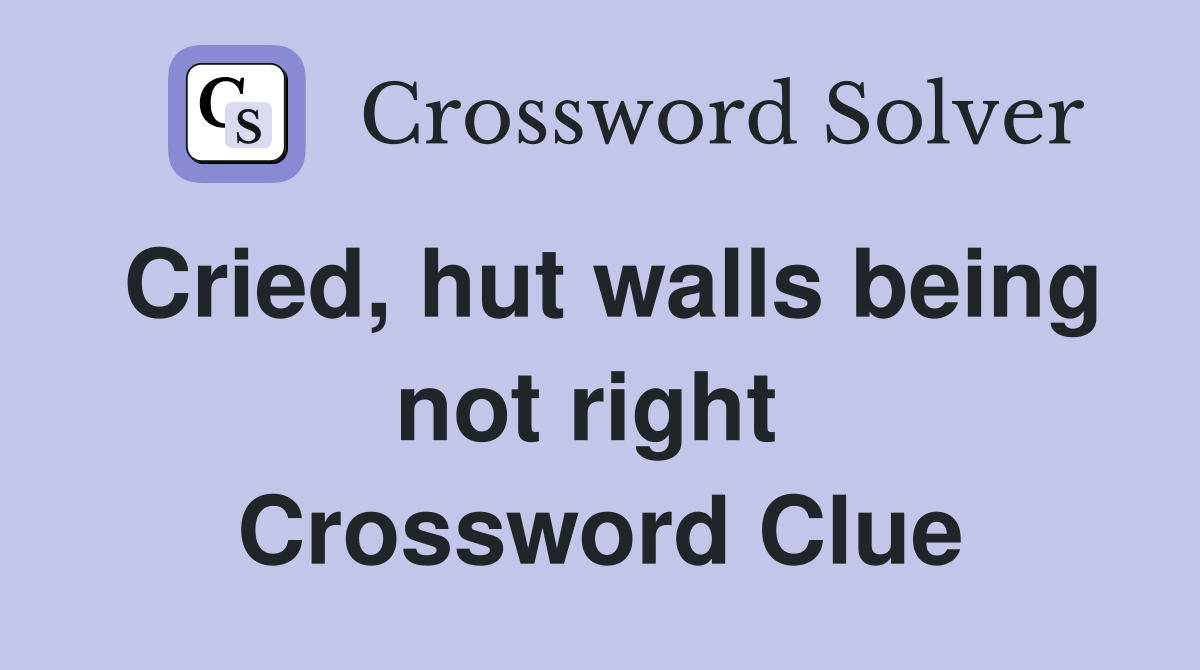 Cried, hut walls being not right  Crossword Clue