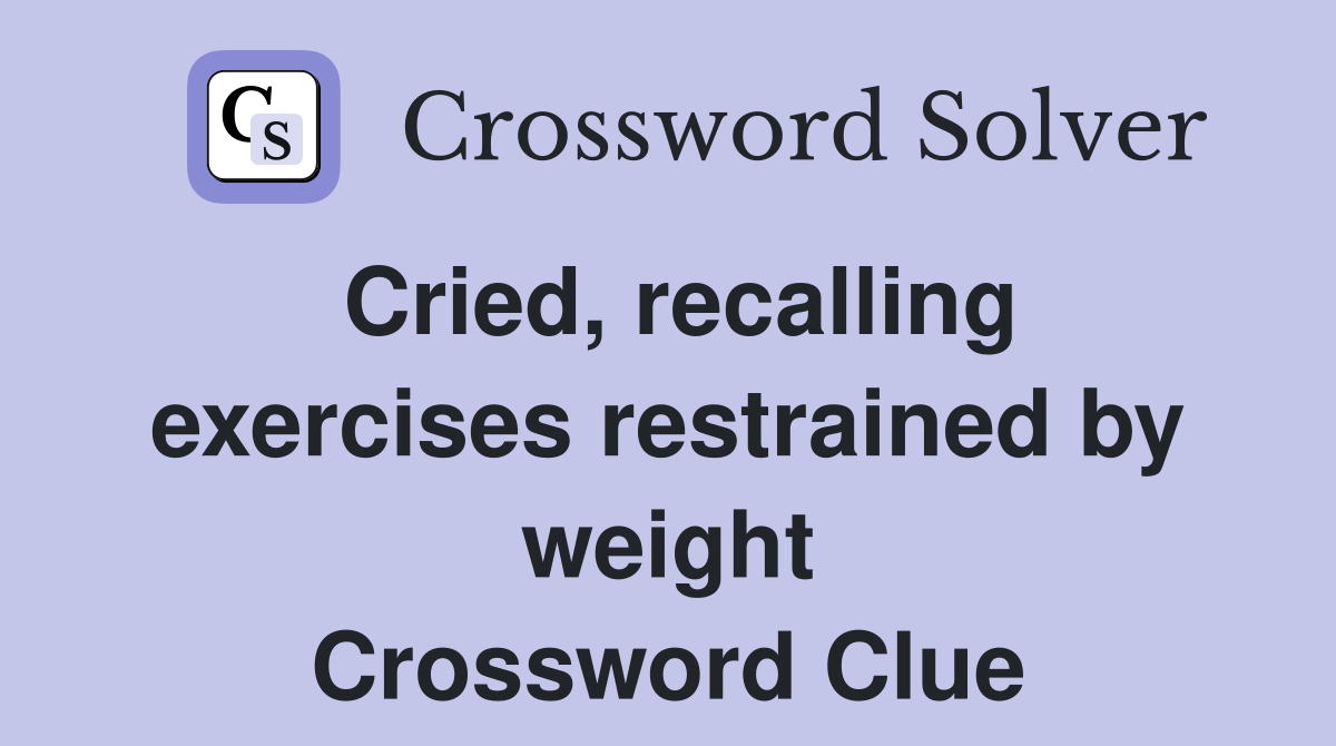 Cried, recalling exercises restrained by weight Crossword Clue