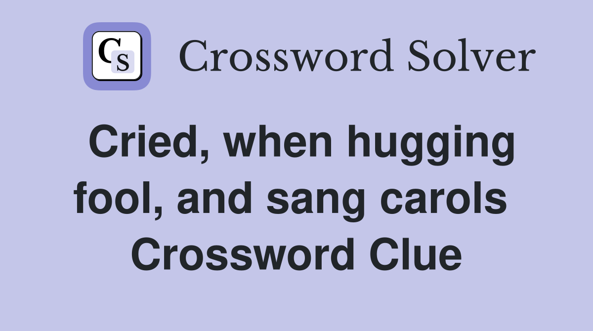 Cried, when hugging fool, and sang carols  Crossword Clue