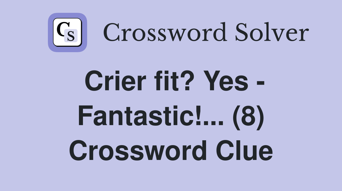 Crier fit? Yes - Fantastic!... (8) Crossword Clue