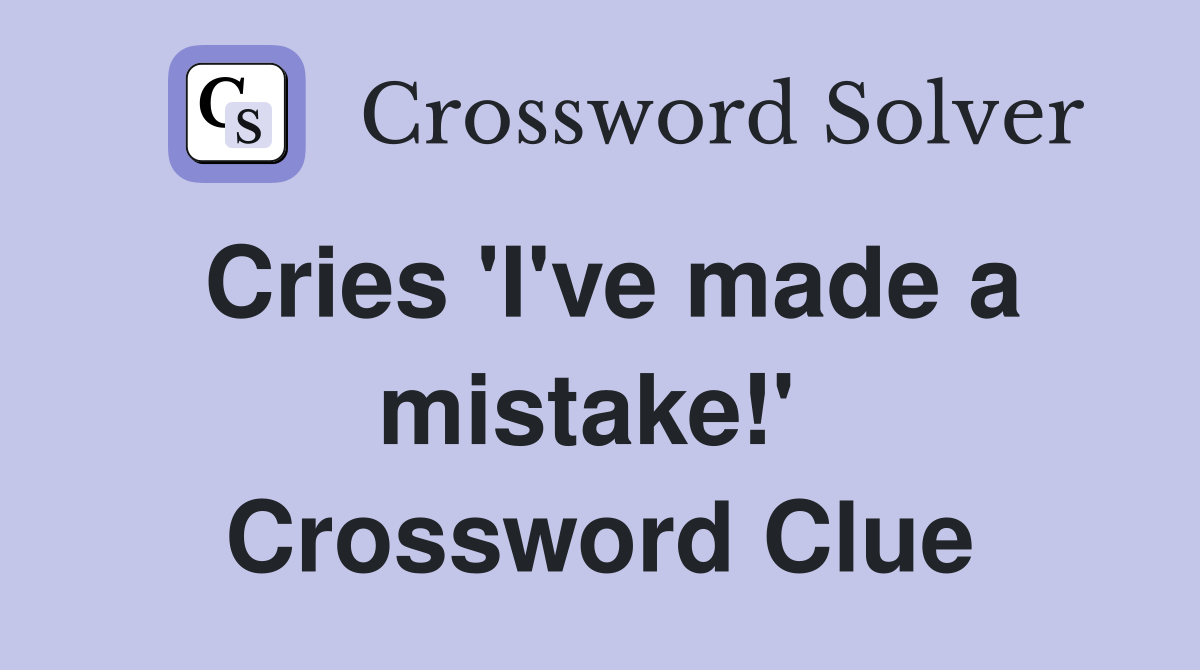 Cries 'I've made a mistake!'  Crossword Clue