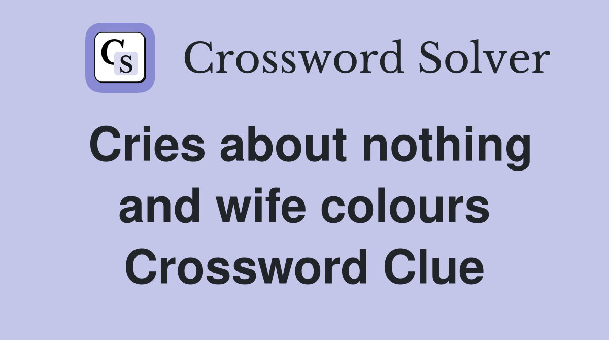 Cries about nothing and wife colours Crossword Clue