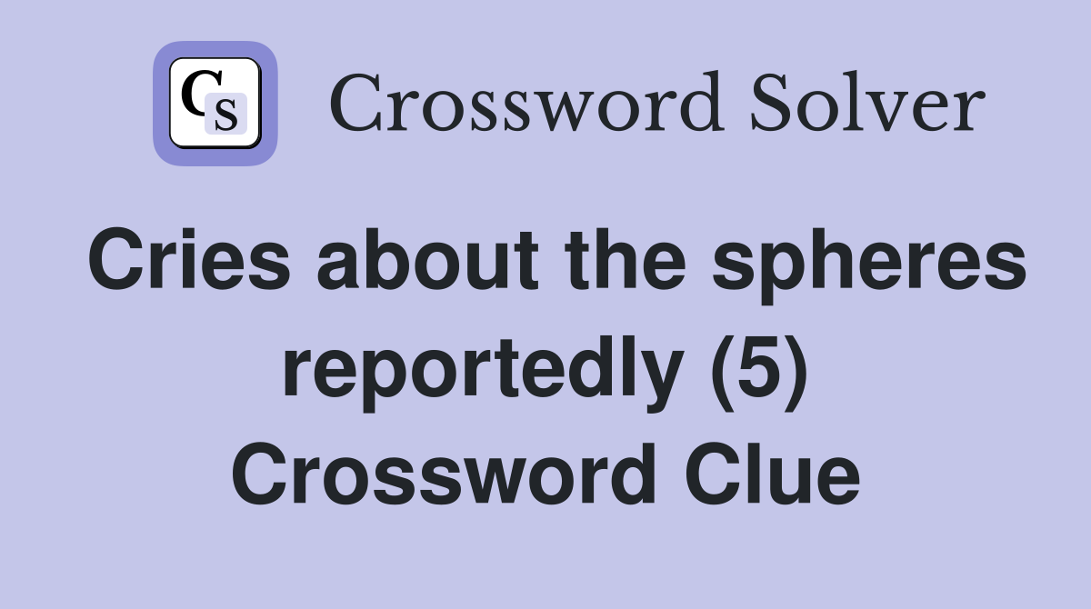 Cries about the spheres reportedly (5) Crossword Clue