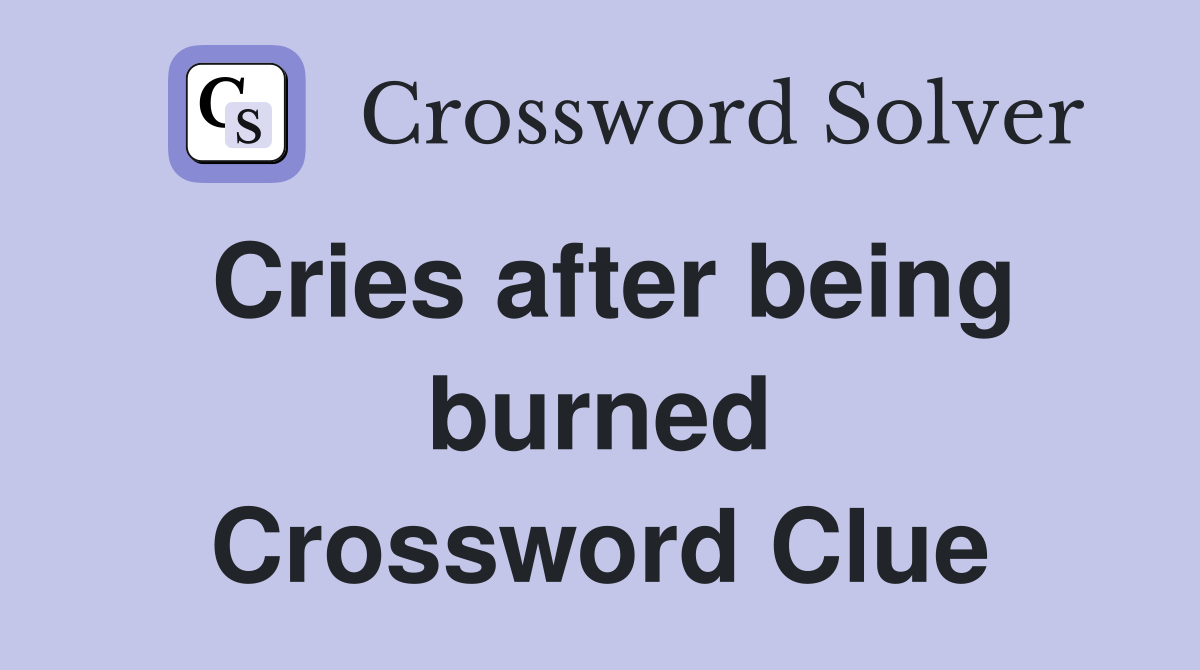 Cries after being burned Crossword Clue