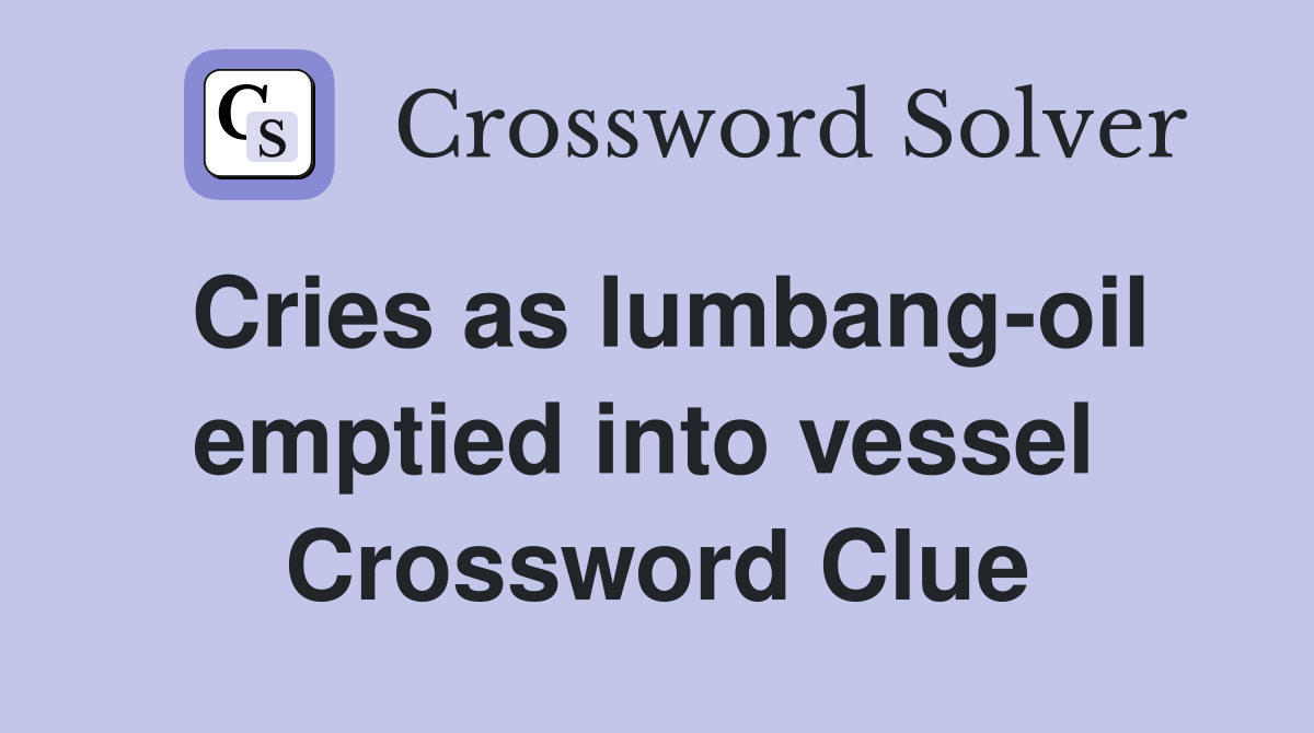 Cries as lumbang-oil emptied into vessel  Crossword Clue