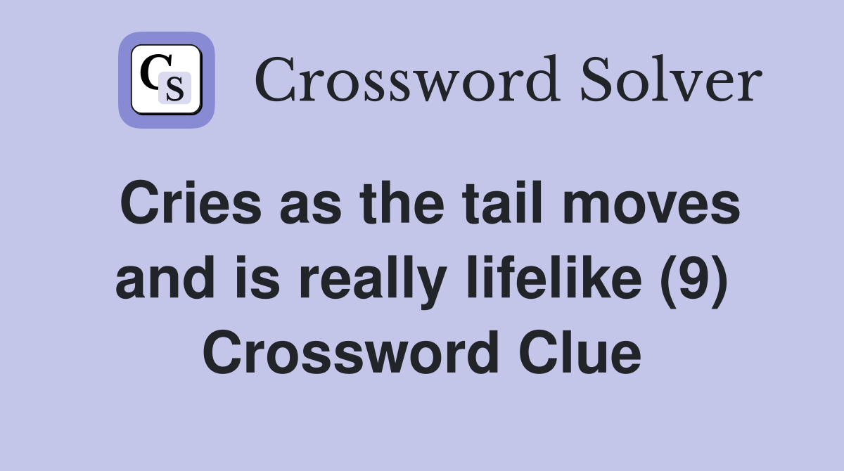 Cries as the tail moves and is really lifelike (9) Crossword Clue