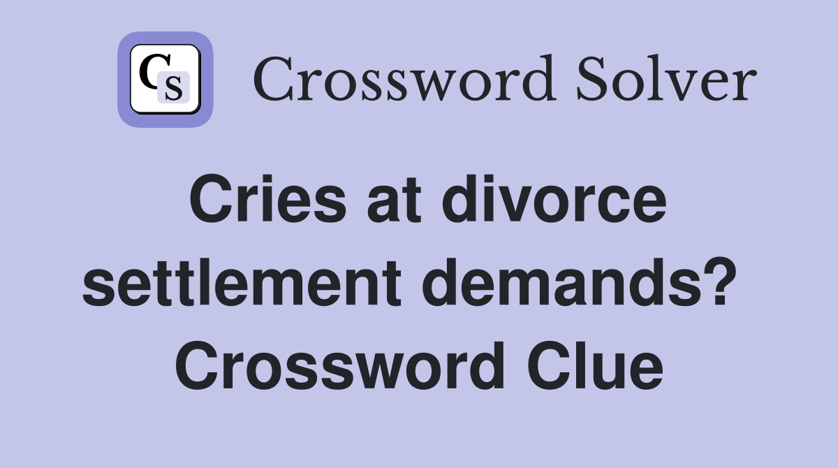 Cries at divorce settlement demands?  Crossword Clue