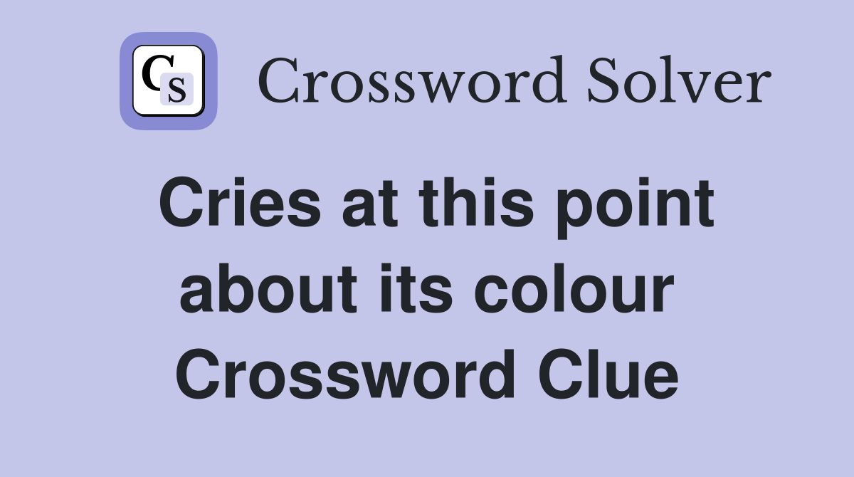 Cries at this point about its colour Crossword Clue