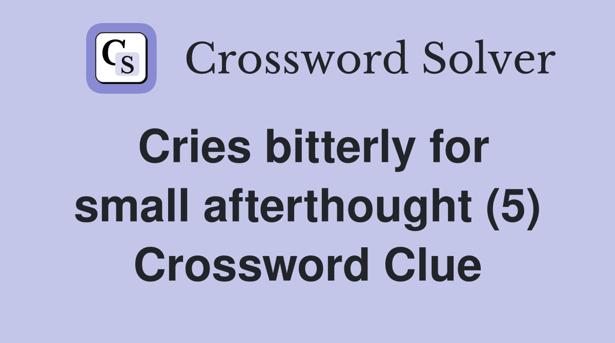 Cries bitterly for small afterthought (5) Crossword Clue
