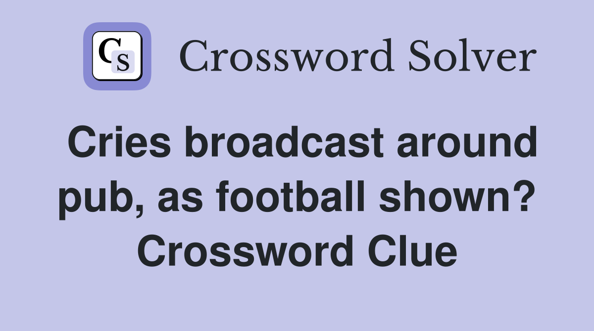 Cries broadcast around pub, as football shown? Crossword Clue