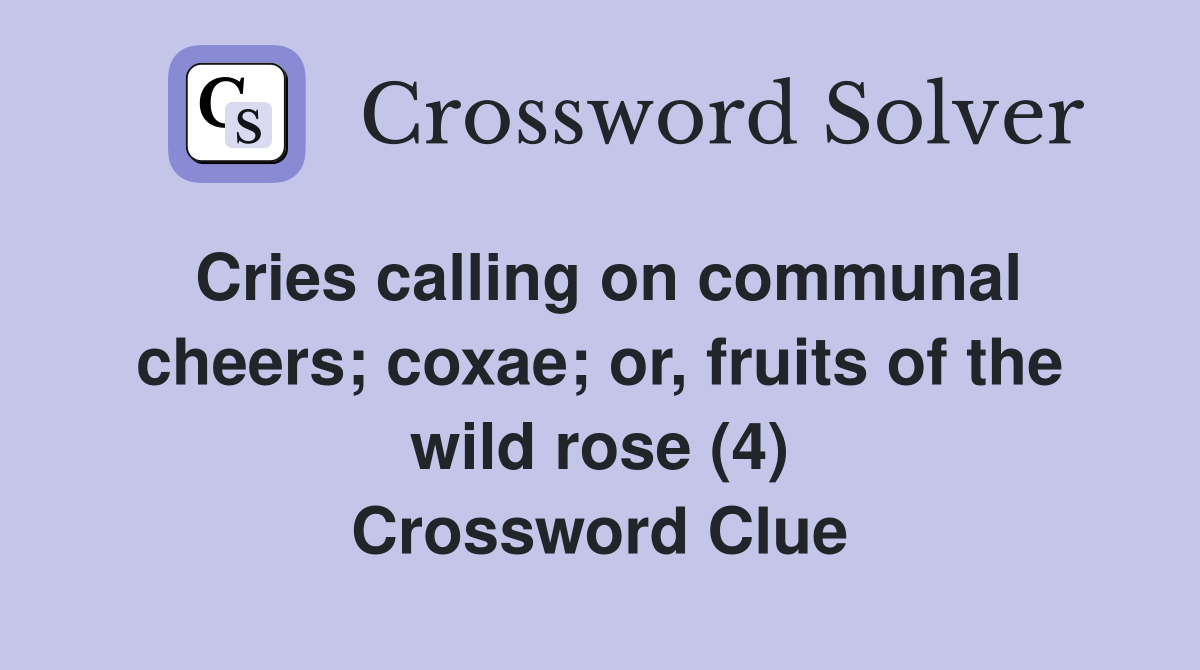 Cries calling on communal cheers; coxae; or, fruits of the wild rose (4) Crossword Clue
