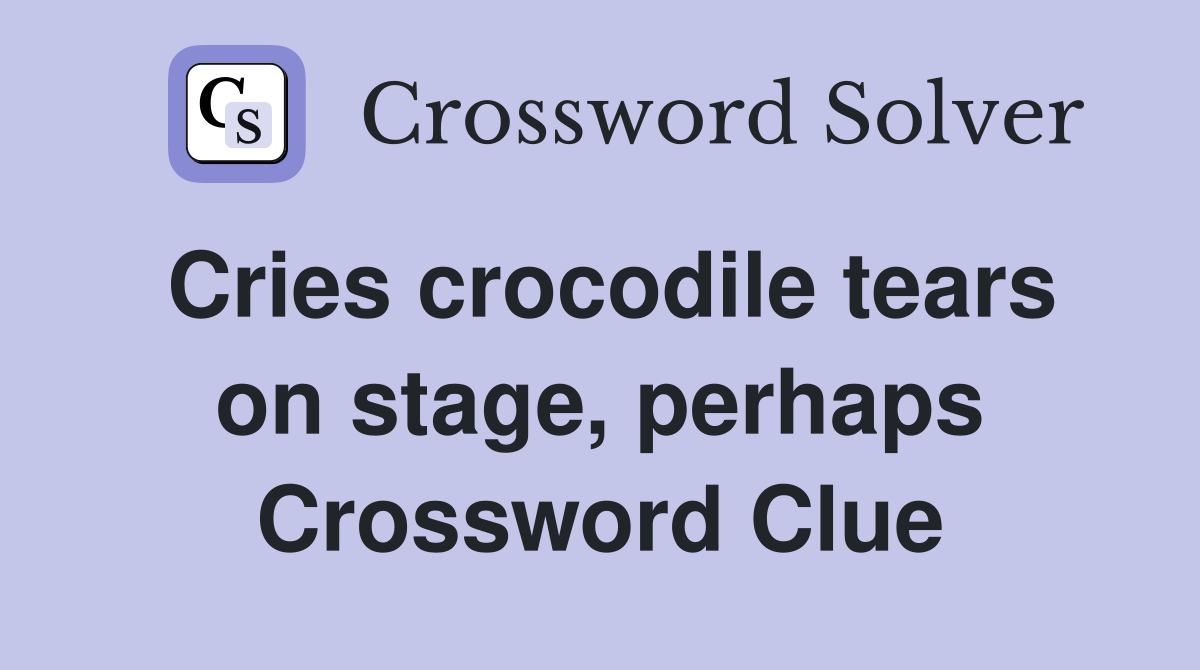 Cries crocodile tears on stage, perhaps Crossword Clue