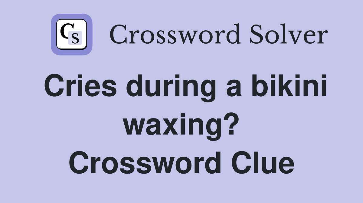 Cries during a bikini waxing? Crossword Clue
