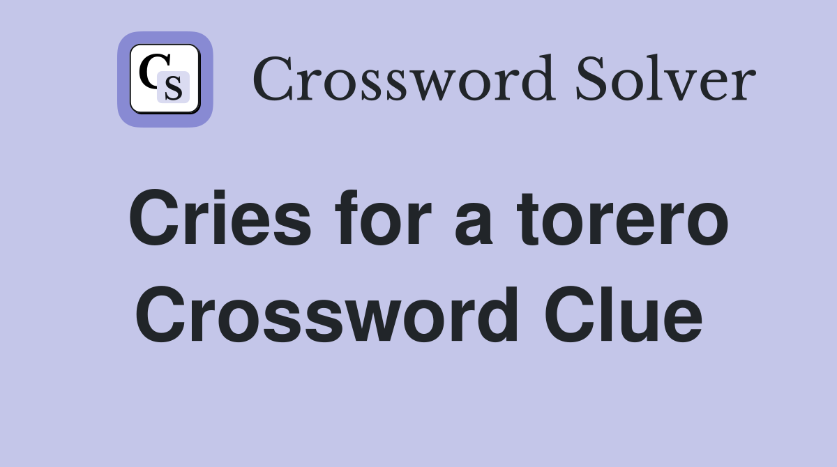 Cries for a torero Crossword Clue