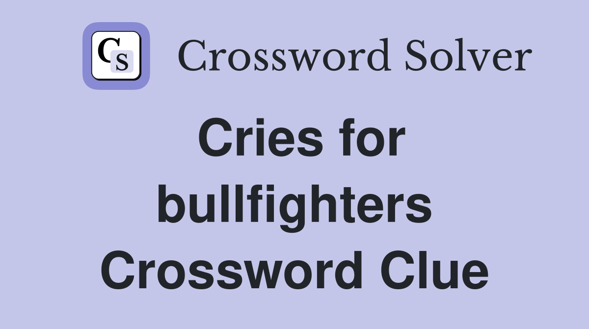 Cries for bullfighters Crossword Clue