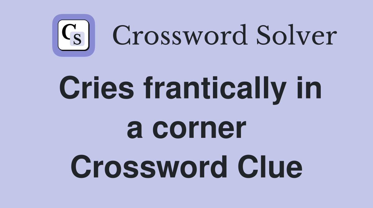 Cries frantically in a corner Crossword Clue