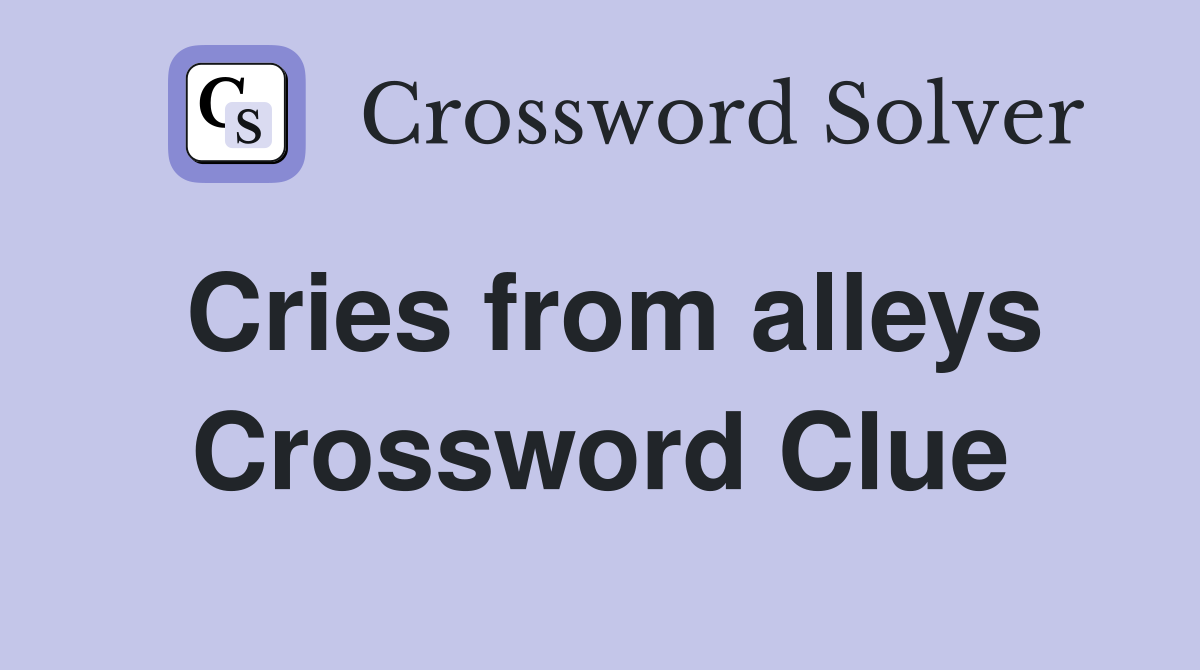 Cries from alleys Crossword Clue