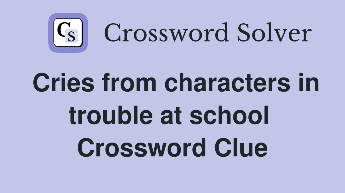 Cries from characters in trouble at school  Crossword Clue