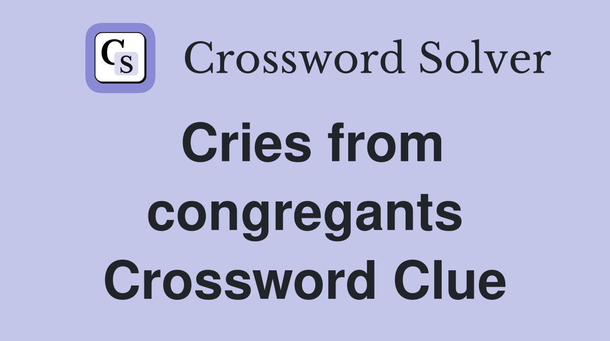 Cries from congregants Crossword Clue