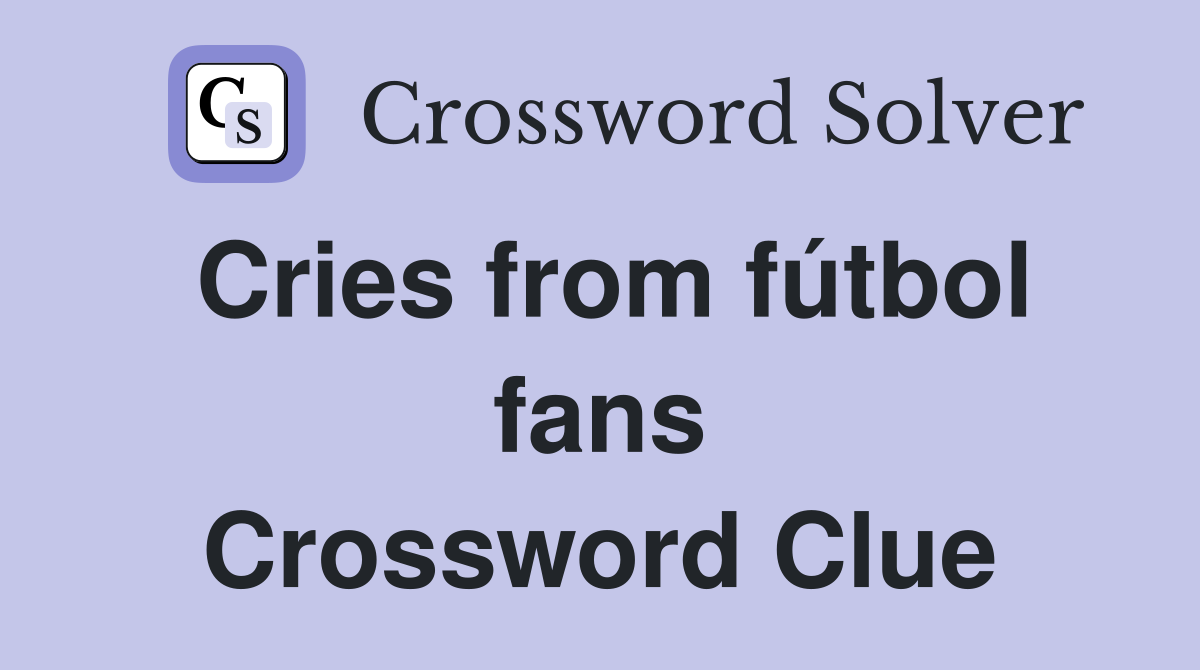 Cries from fútbol fans Crossword Clue