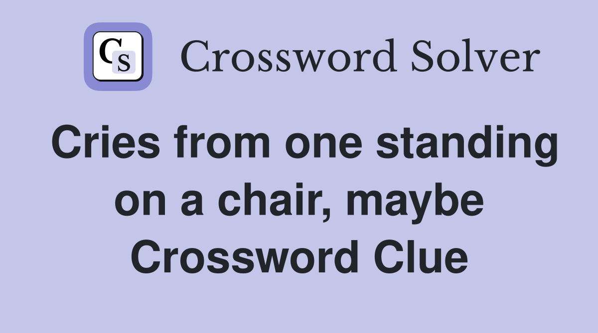 Cries from one standing on a chair, maybe Crossword Clue