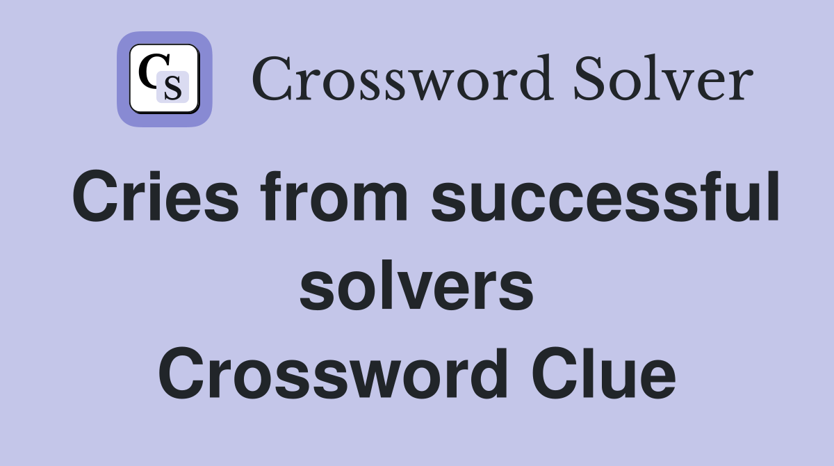 Cries from successful solvers Crossword Clue