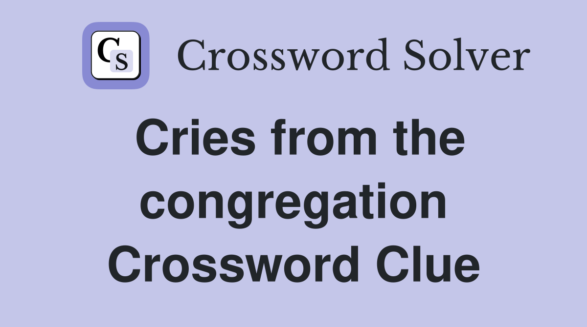 Cries from the congregation Crossword Clue