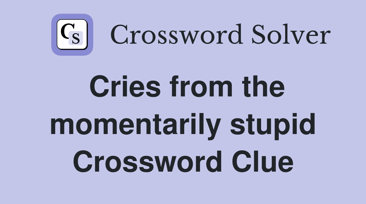 Cries from the momentarily stupid Crossword Clue