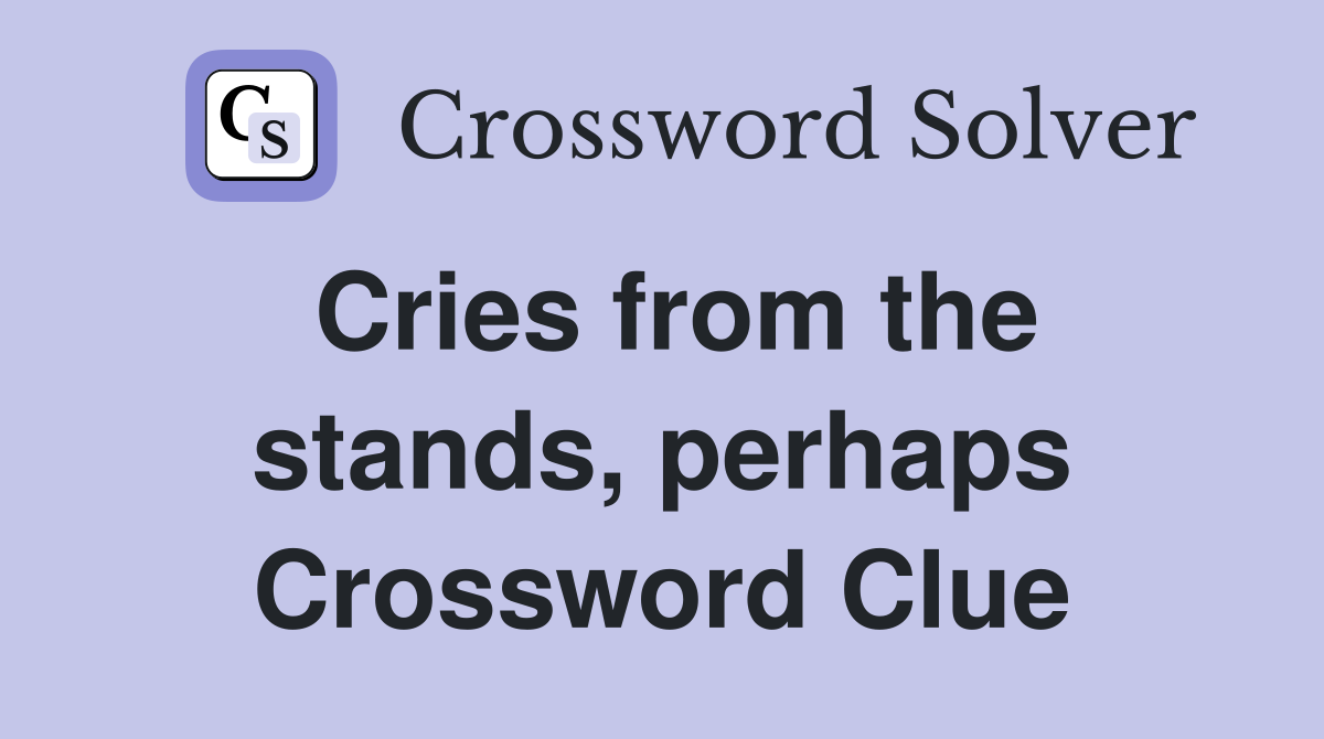 Cries from the stands, perhaps Crossword Clue
