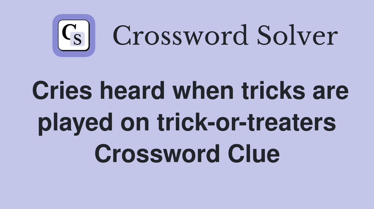 Cries heard when tricks are played on trick-or-treaters Crossword Clue