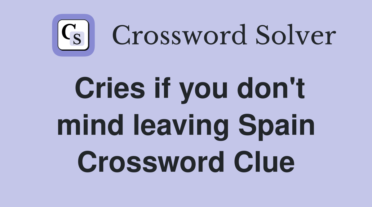 Cries if you don't mind leaving Spain Crossword Clue