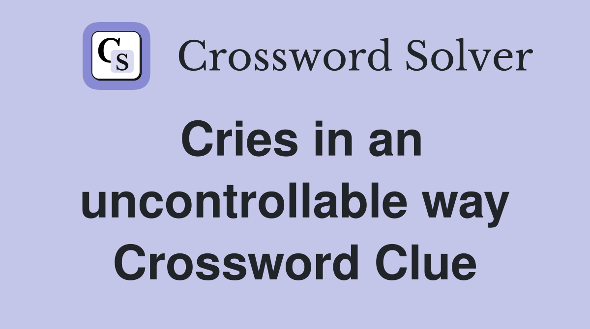 Cries in an uncontrollable way Crossword Clue