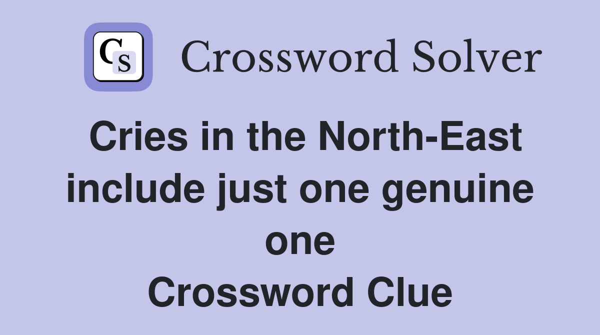 Cries in the North-East include just one genuine one Crossword Clue
