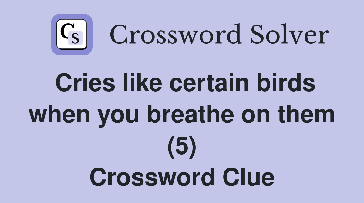 Cries like certain birds when you breathe on them (5) Crossword Clue