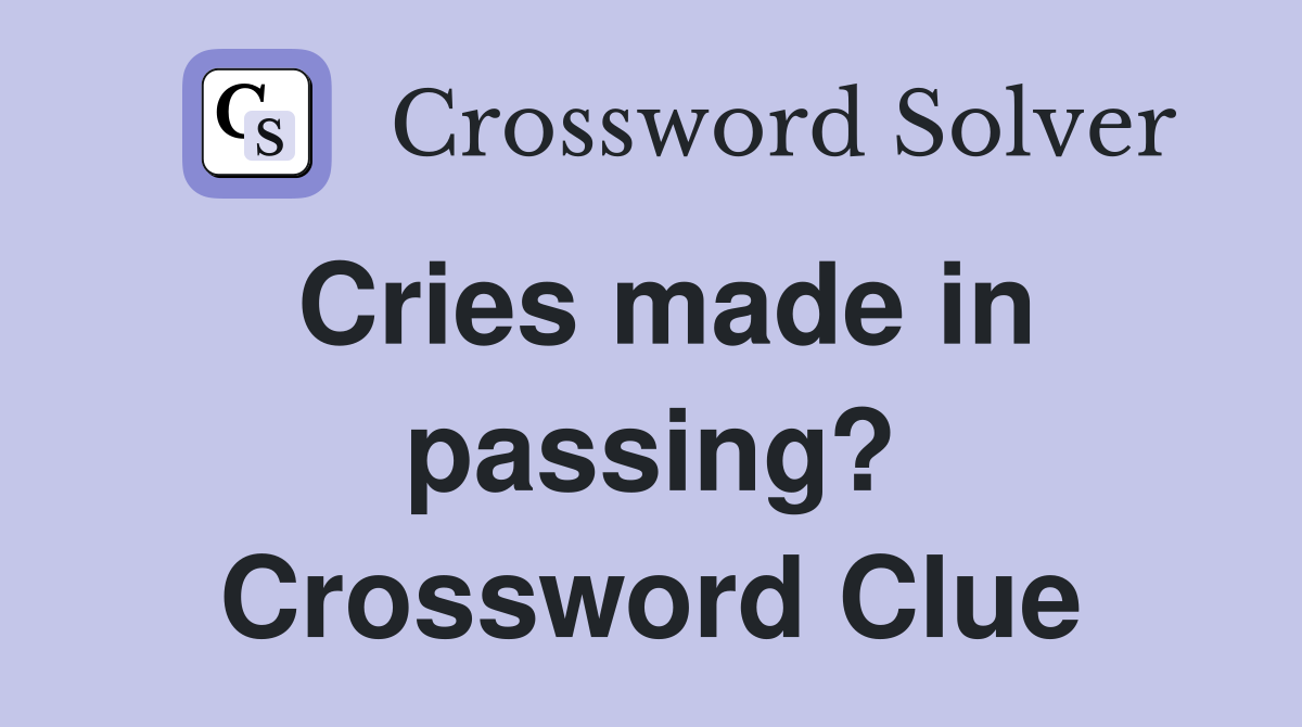 Cries made in passing? Crossword Clue