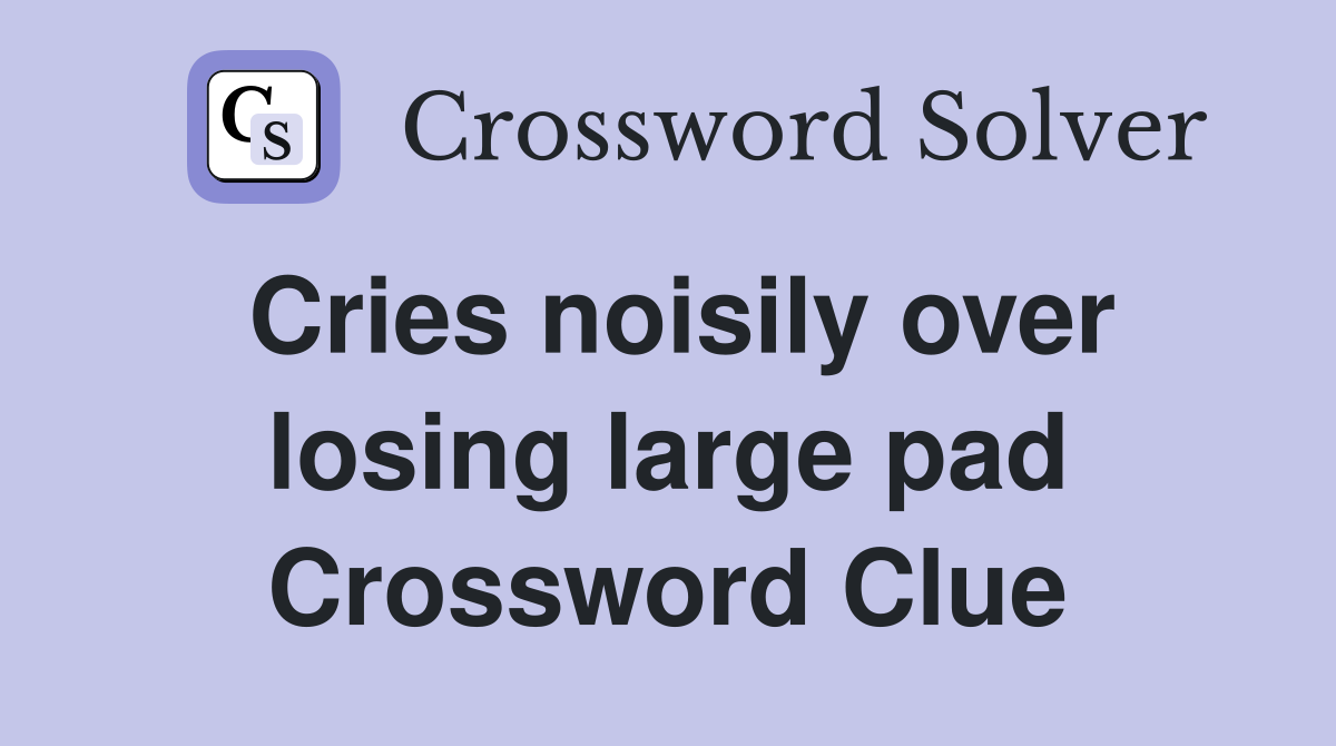 Cries noisily over losing large pad Crossword Clue