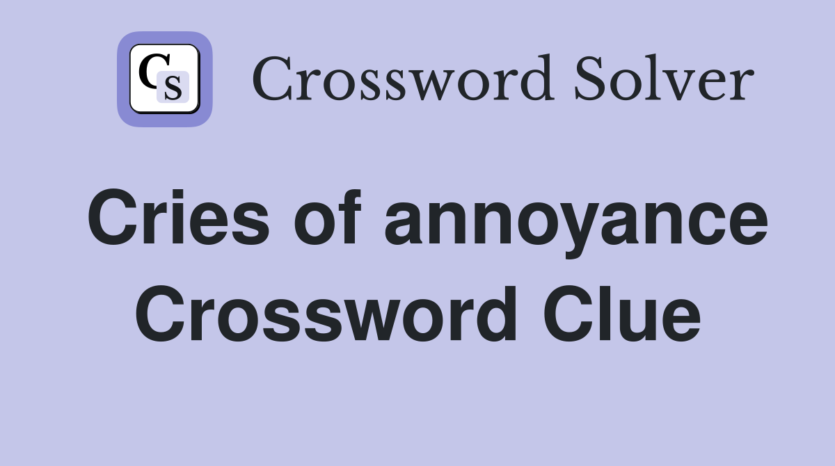 Cries of annoyance Crossword Clue