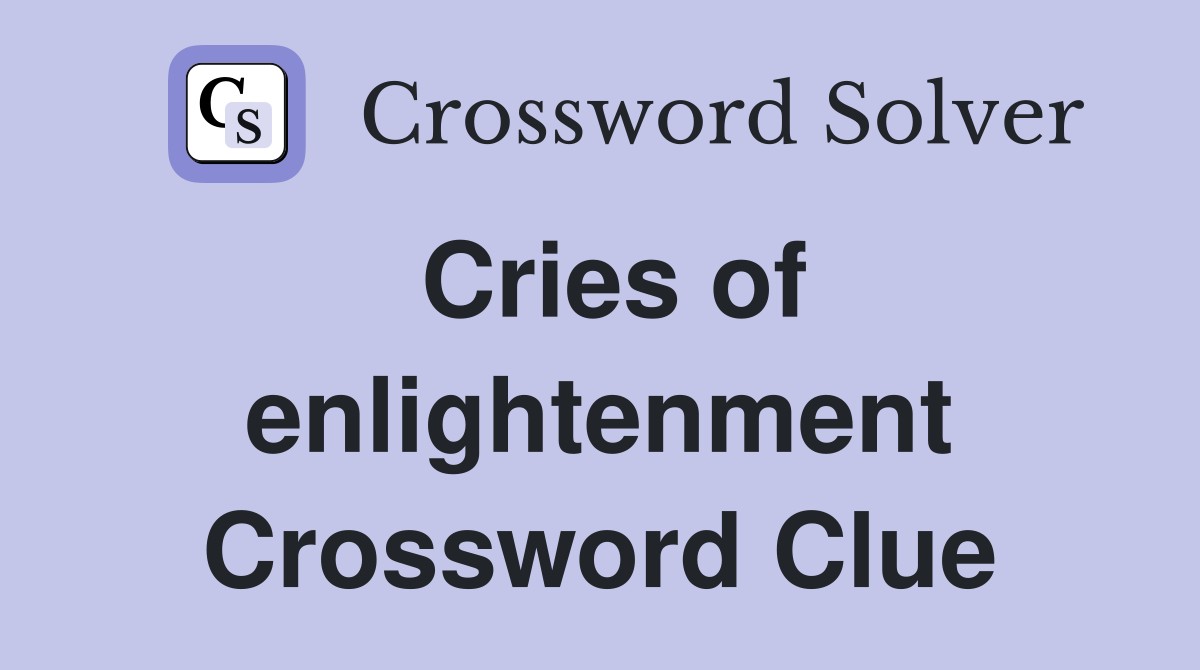 Cries of enlightenment Crossword Clue