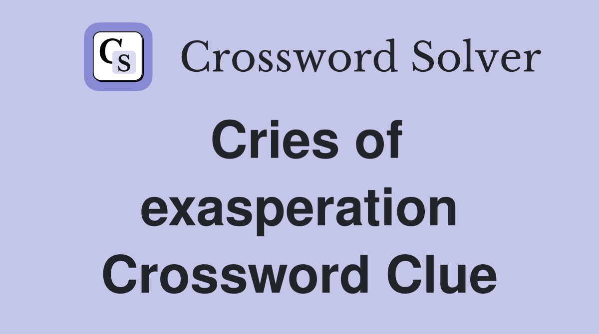 Cries of exasperation Crossword Clue