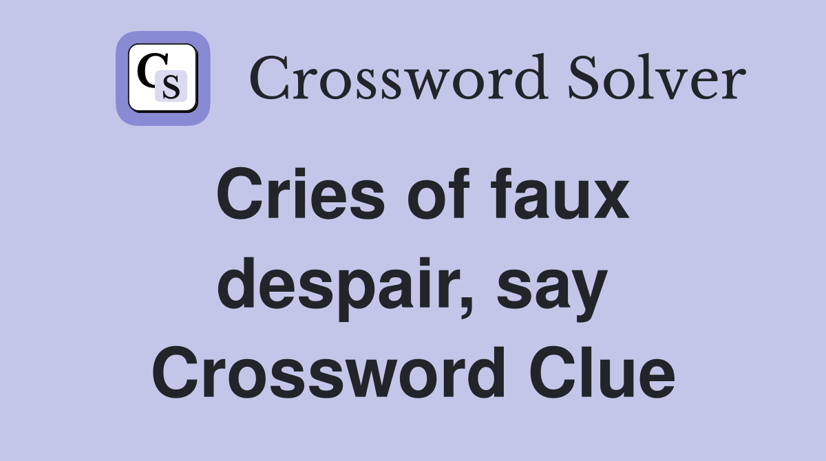 Cries of faux despair, say Crossword Clue