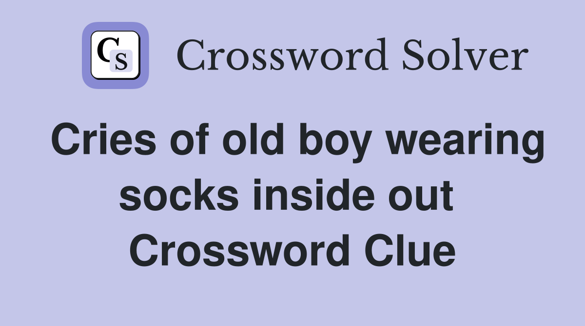 Cries of old boy wearing socks inside out  Crossword Clue