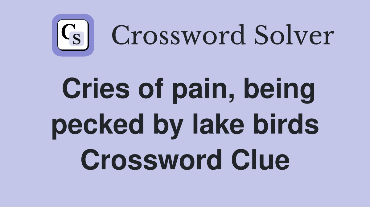 Cries of pain, being pecked by lake birds Crossword Clue